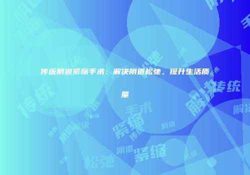 传统阴道紧缩手术：解决阴道松弛，提升生活质量