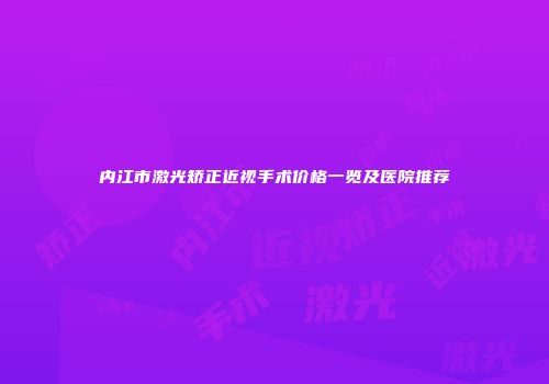 内江市激光矫正近视手术价格一览及医院推荐