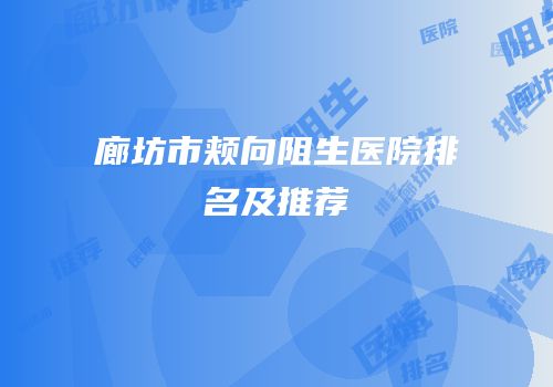 廊坊市颊向阻生医院排名及推荐