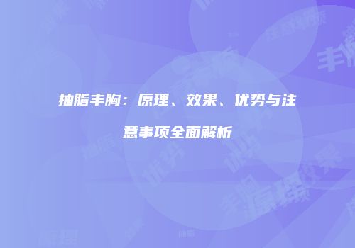 抽脂丰胸：原理、效果、优势与注意事项全面解析