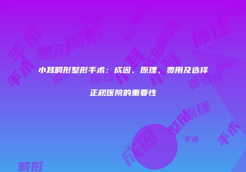 小耳畸形整形手术：成因、原理、费用及选择正规医院的重要性