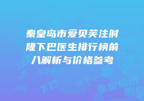秦皇岛市爱贝芙注射隆下巴医生排行榜前八解析与价格参考