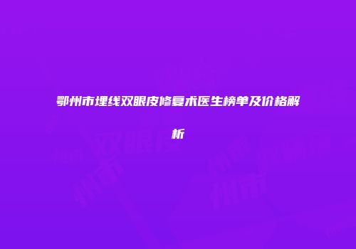 鄂州市埋线双眼皮修复术医生榜单及价格解析