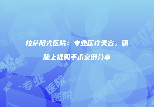 拉萨阳光医院：专业医疗美容，眼睑上提肌手术案例分享
