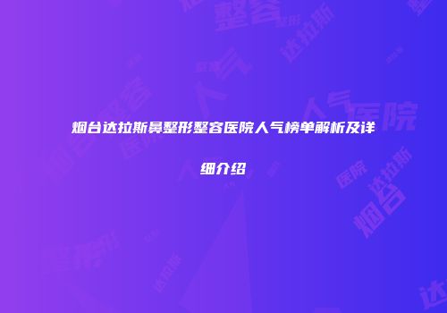 烟台达拉斯鼻整形整容医院人气榜单解析及详细介绍