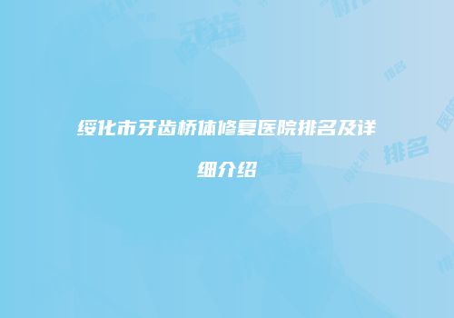 绥化市牙齿桥体修复医院排名及详细介绍