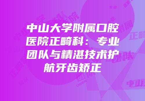 中山大学附属口腔医院正畸科：专业团队与精湛技术护航牙齿矫正