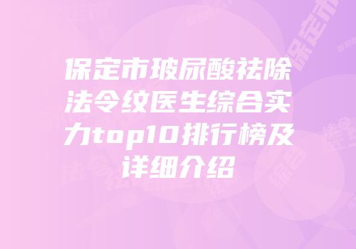保定市玻尿酸祛除法令纹医生综合实力top10排行榜及详细介绍