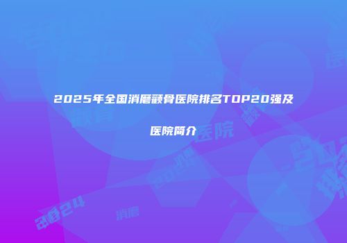 2025年全国消磨颧骨医院排名TOP20强及医院简介