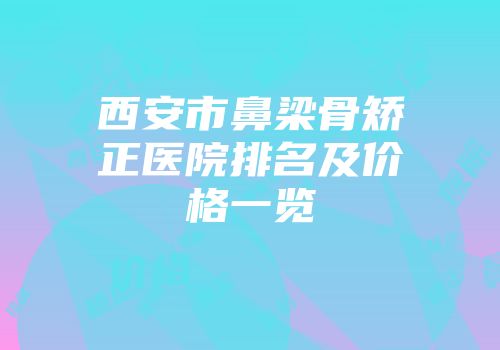 西安市鼻梁骨矫正医院排名及价格一览