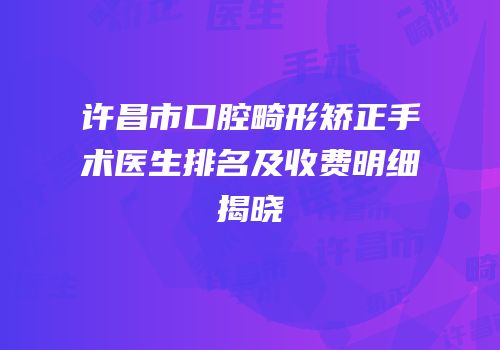 许昌市口腔畸形矫正手术医生排名及收费明细揭晓
