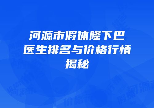 河源市假体隆下巴医生排名与价格行情揭秘