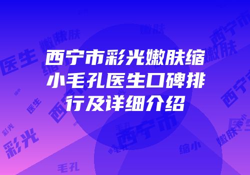 西宁市彩光嫩肤缩小毛孔医生口碑排行及详细介绍