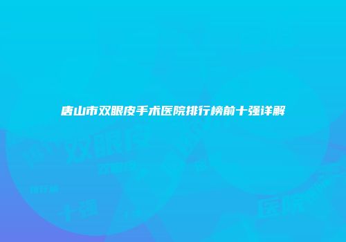 唐山市双眼皮手术医院排行榜前十强详解