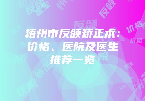 梧州市反颌矫正术：价格、医院及医生推荐一览