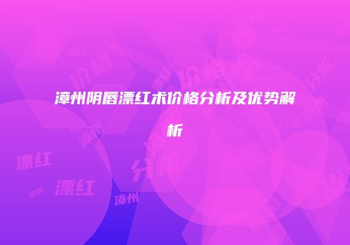 漳州阴唇漂红术价格分析及优势解析