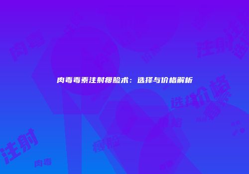 肉毒毒素注射瘦脸术：选择与价格解析