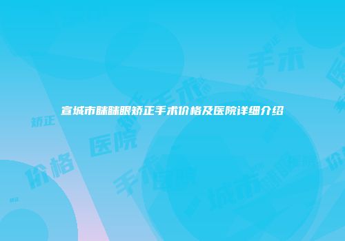 宣城市眯眯眼矫正手术价格及医院详细介绍