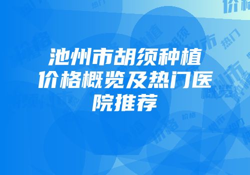 池州市胡须种植价格概览及热门医院推荐