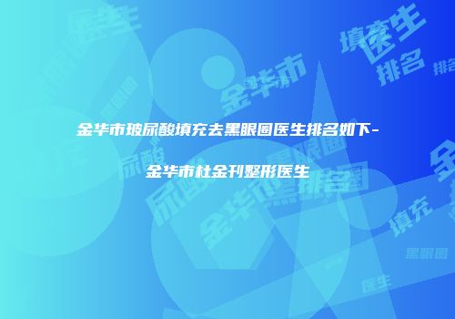 金华市玻尿酸填充去黑眼圈医生排名如下-金华市杜金刊整形医生