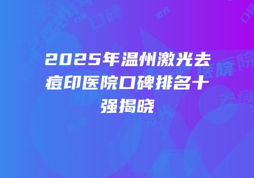 2025年温州激光去痘印医院口碑排名十强揭晓