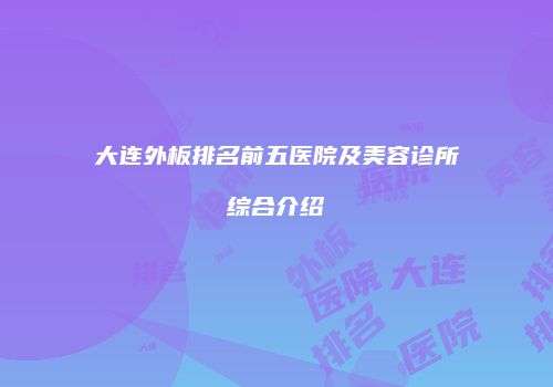 大连外板排名前五医院及美容诊所综合介绍