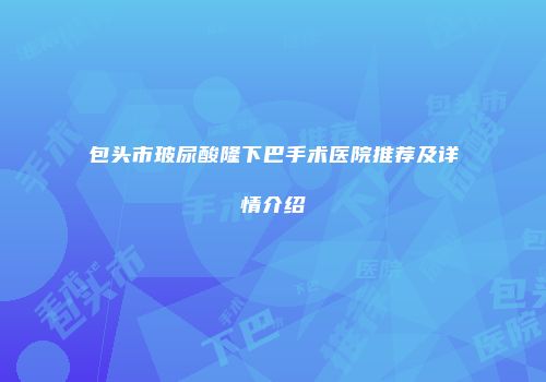 包头市玻尿酸隆下巴手术医院推荐及详情介绍