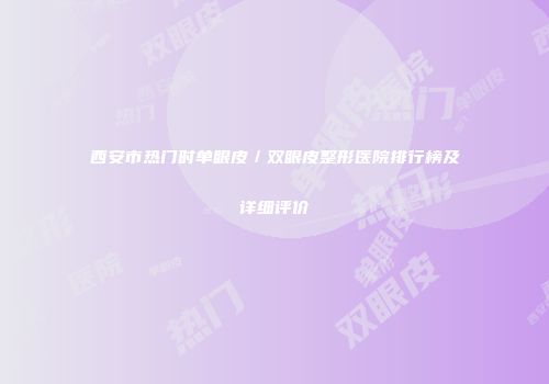 西安市热门时单眼皮／双眼皮整形医院排行榜及详细评价