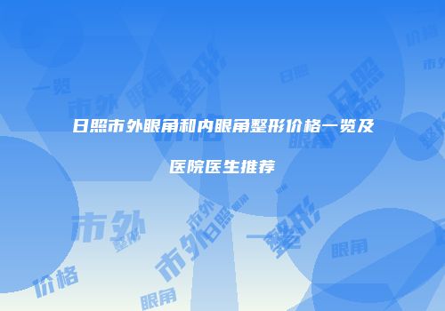 日照市外眼角和内眼角整形价格一览及医院医生推荐