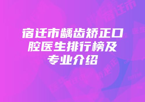 宿迁市龋齿矫正口腔医生排行榜及专业介绍