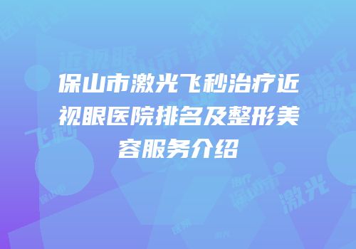 保山市激光飞秒治疗近视眼医院排名及整形美容服务介绍