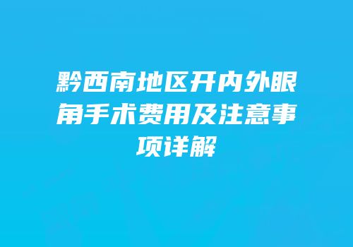 黔西南地区开内外眼角手术费用及注意事项详解