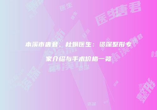 本溪市唐君、杜娟医生：资深整形专家介绍与手术价格一览