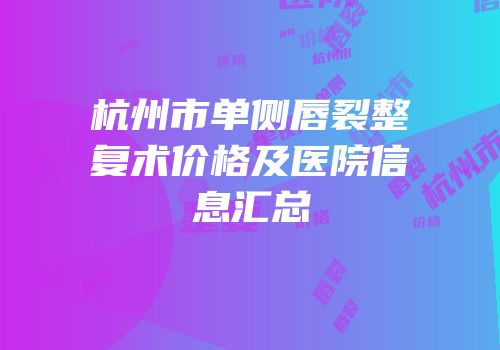 杭州市单侧唇裂整复术价格及医院信息汇总