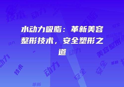 水动力吸脂：革新美容整形技术，安全塑形之道