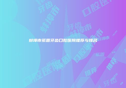 蚌埠市紧固牙齿口腔医院推荐与排名