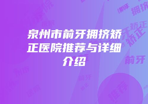 泉州市前牙拥挤矫正医院推荐与详细介绍