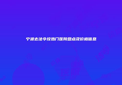 宁波去法令纹热门医院盘点及价格信息