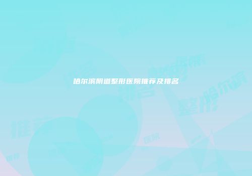哈尔滨阴道整形医院推荐及排名