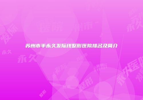 苏州市半永久发际线整形医院排名及简介