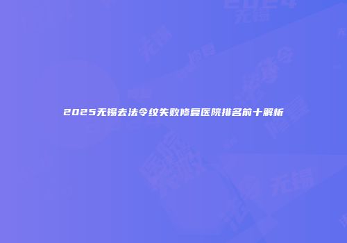 2025无锡去法令纹失败修复医院排名前十解析