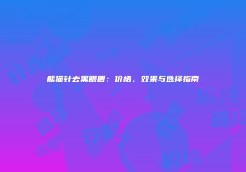 熊猫针去黑眼圈：价格、效果与选择指南
