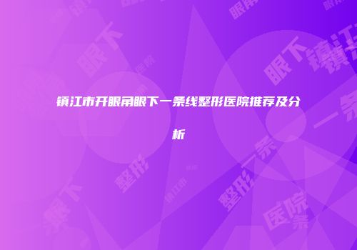 镇江市开眼角眼下一条线整形医院推荐及分析