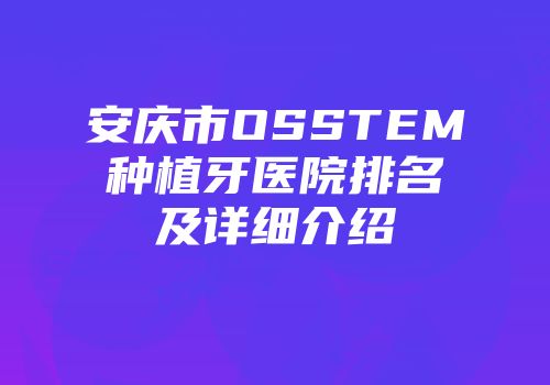 安庆市OSSTEM种植牙医院排名及详细介绍