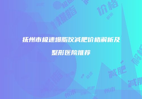 抚州市极速爆脂仪减肥价格解析及整形医院推荐