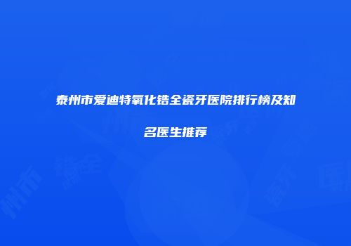 泰州市爱迪特氧化锆全瓷牙医院排行榜及知名医生推荐