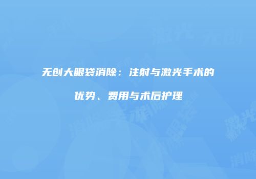 无创大眼袋消除：注射与激光手术的优势、费用与术后护理