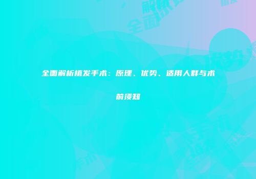 全面解析植发手术：原理、优势、适用人群与术前须知