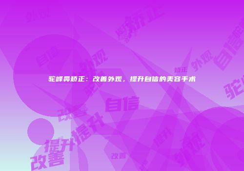 驼峰鼻矫正：改善外观，提升自信的美容手术