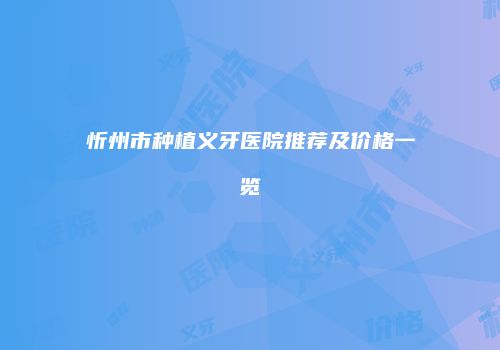 忻州市种植义牙医院推荐及价格一览
